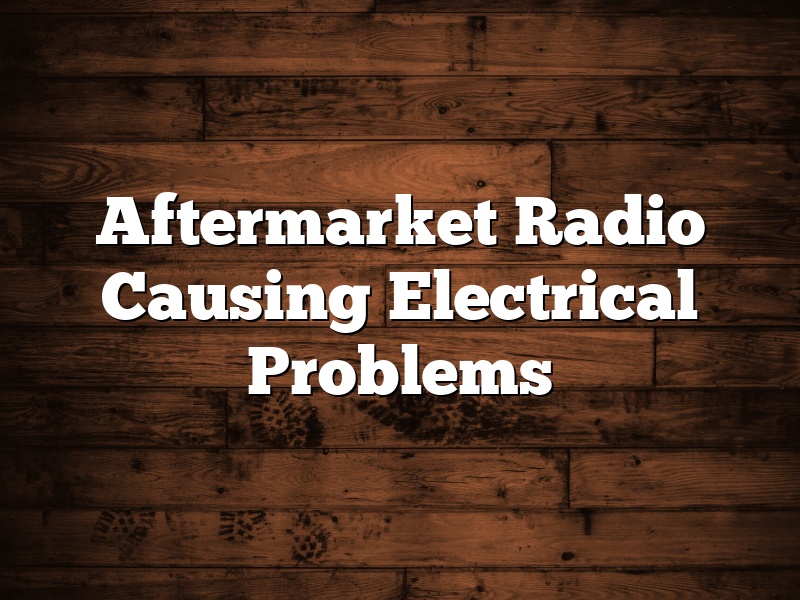 Aftermarket Radio Causing Electrical Problems