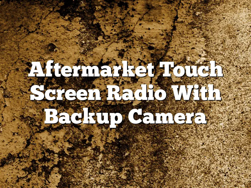 Aftermarket Touch Screen Radio With Backup Camera