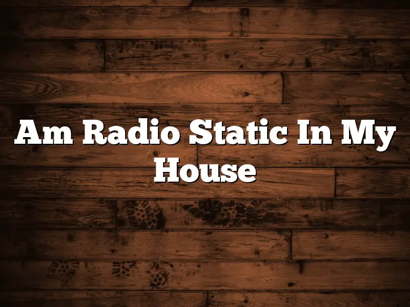 Am Radio Static In My House