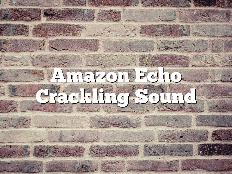 Amazon Echo Crackling Sound