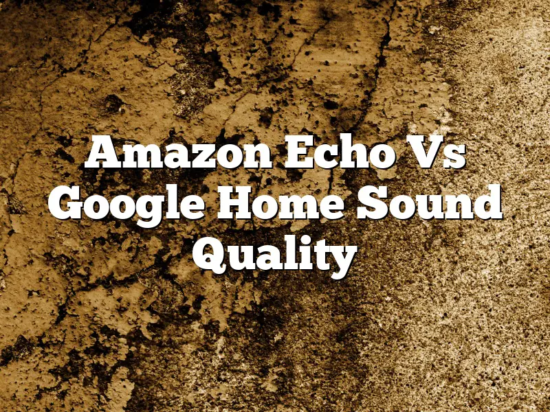 Amazon Echo Vs Google Home Sound Quality