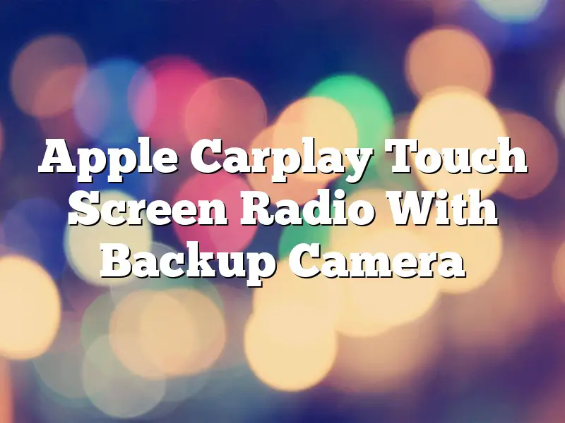 Apple Carplay Touch Screen Radio With Backup Camera