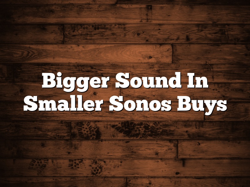 Bigger Sound In Smaller Sonos Buys