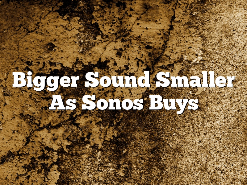 Bigger Sound Smaller As Sonos Buys
