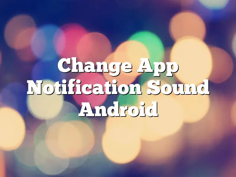 Change App Notification Sound Android