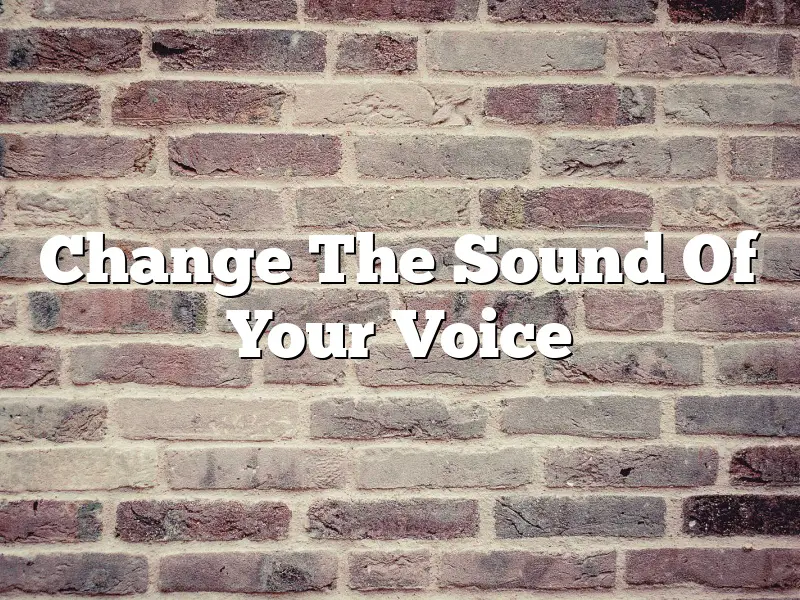 Change The Sound Of Your Voice