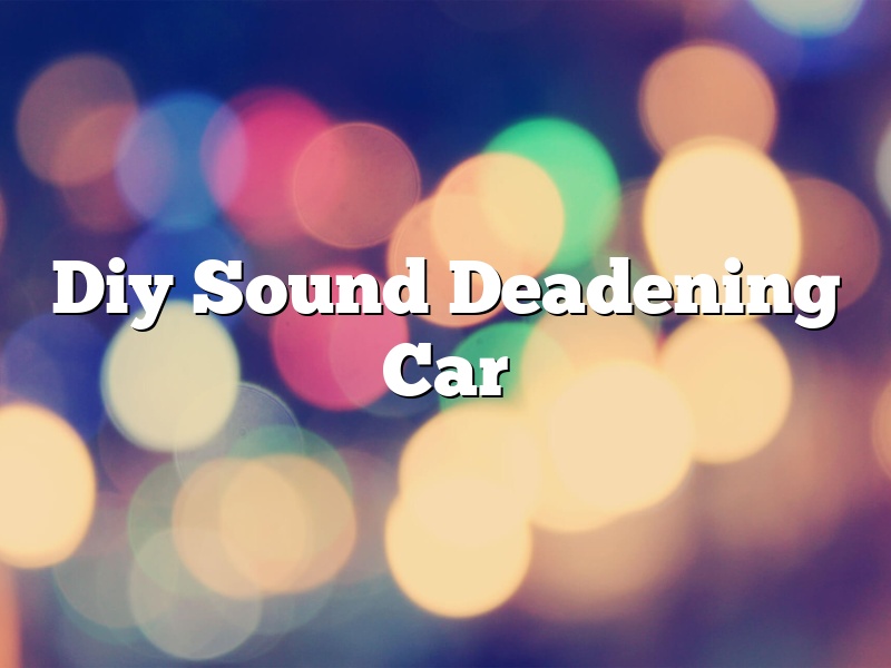 Diy Sound Deadening Car