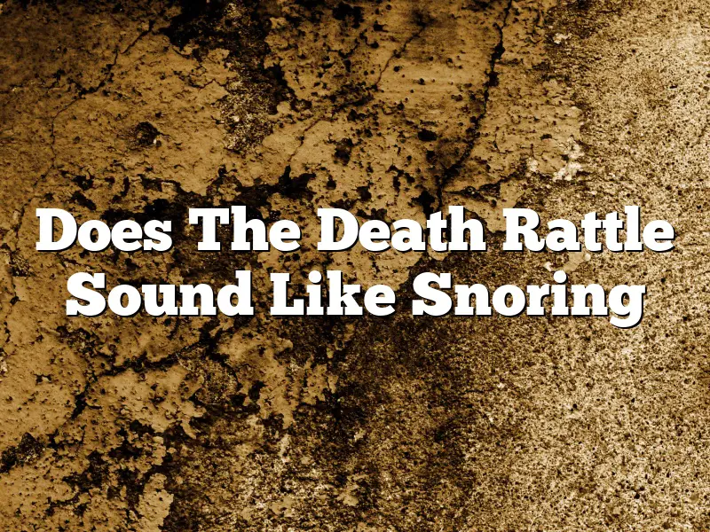 Does The Death Rattle Sound Like Snoring