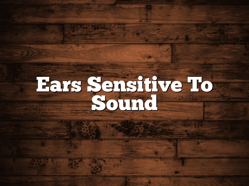Ears Sensitive To Sound