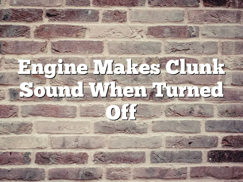 Engine Makes Clunk Sound When Turned Off