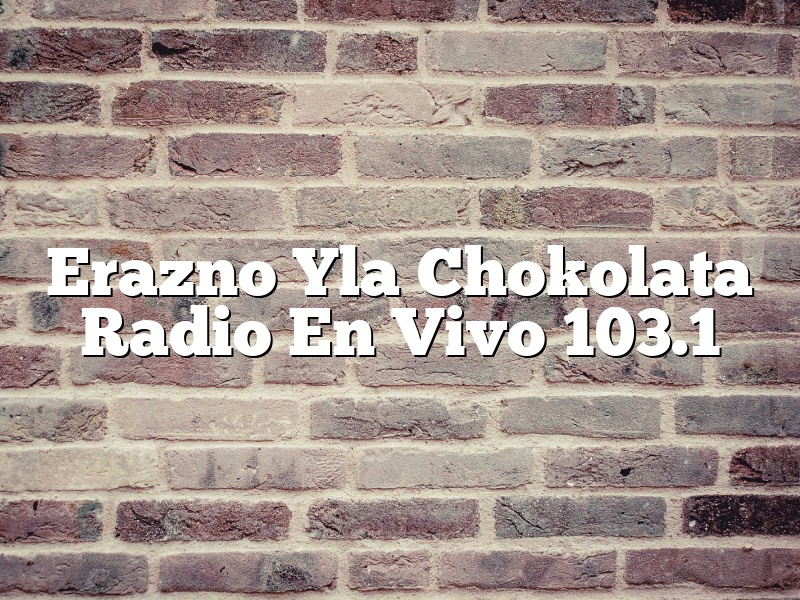 Erazno Yla Chokolata Radio En Vivo 103.1