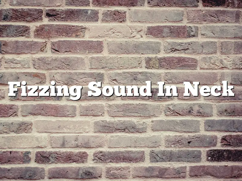 Fizzing Sound In Neck