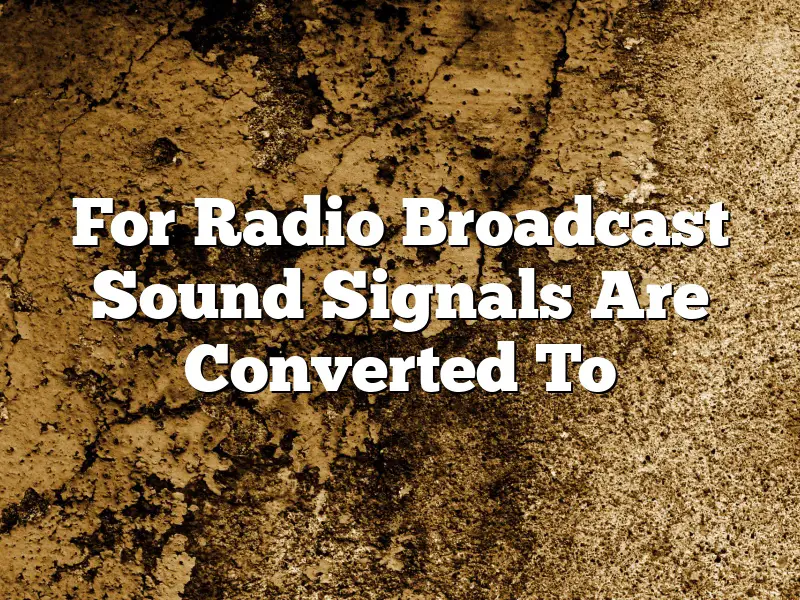 For Radio Broadcast Sound Signals Are Converted To