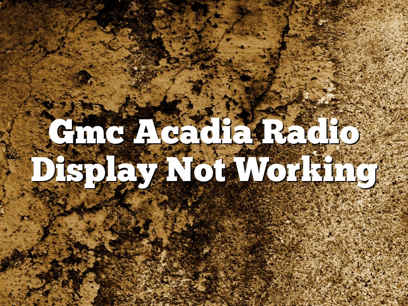 Gmc Acadia Radio Display Not Working