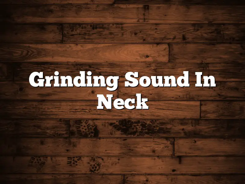 Grinding Sound In Neck