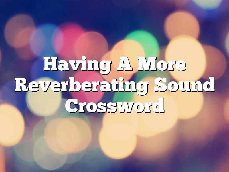 Having A More Reverberating Sound Crossword