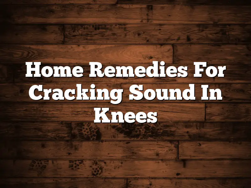 Home Remedies For Cracking Sound In Knees