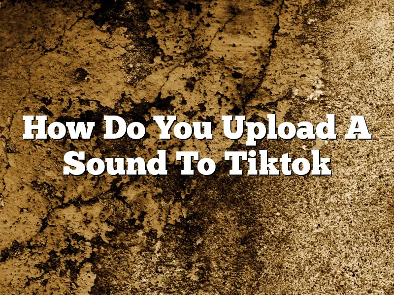 How Do You Upload A Sound To Tiktok