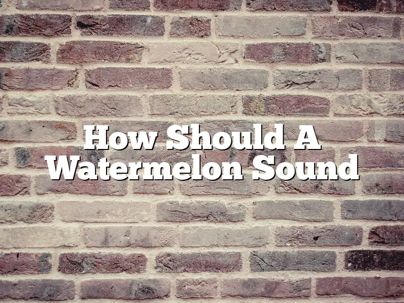 How Should A Watermelon Sound