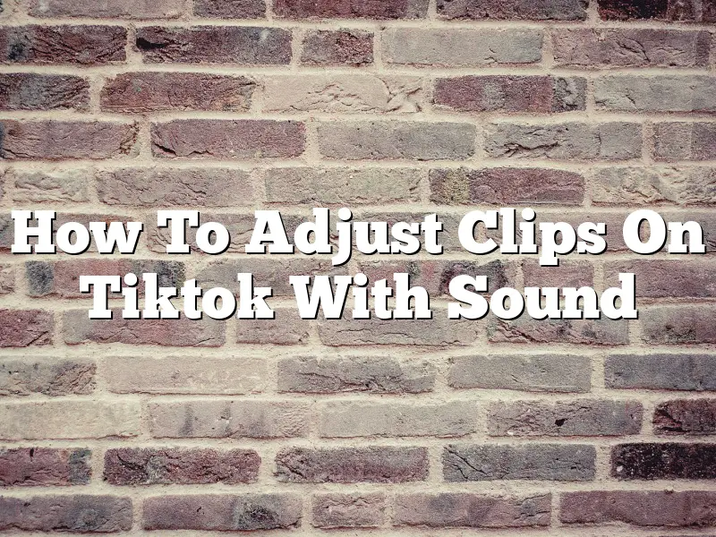 How To Adjust Clips On Tiktok With Sound