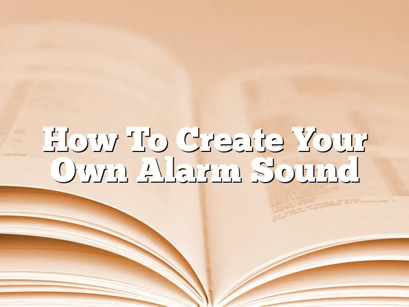 How To Create Your Own Alarm Sound