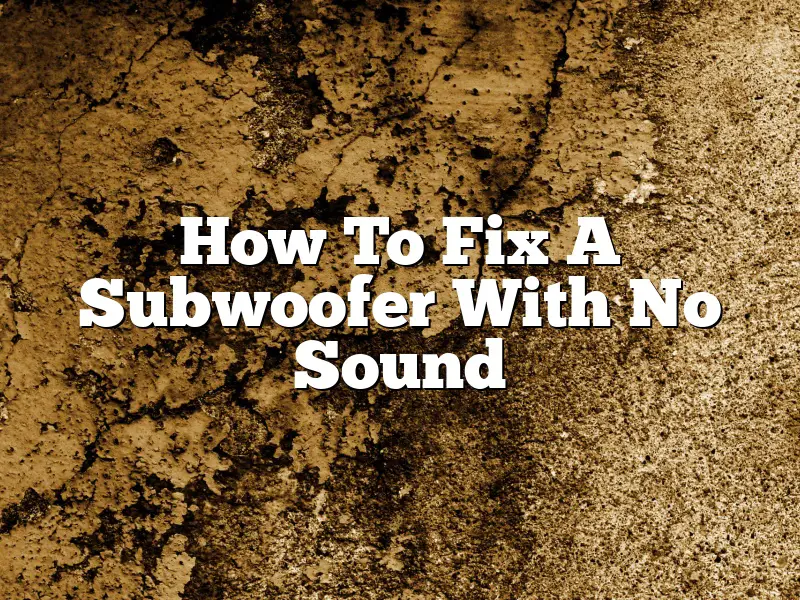 How To Fix A Subwoofer With No Sound