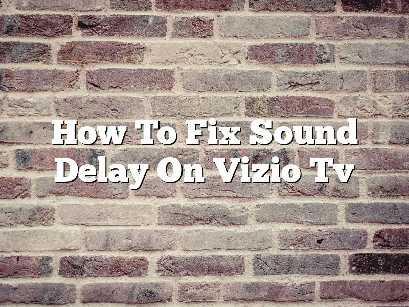How To Fix Sound Delay On Vizio Tv