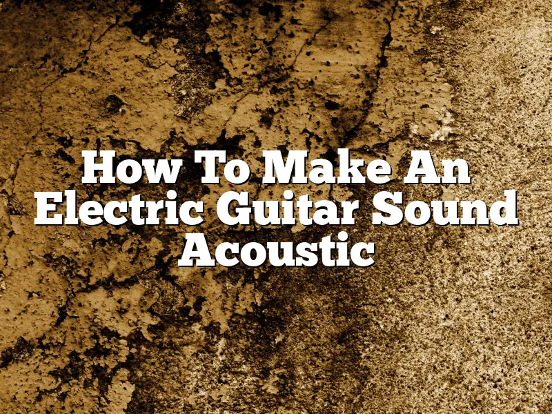 How To Make An Electric Guitar Sound Acoustic