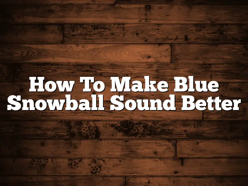 How To Make Blue Snowball Sound Better