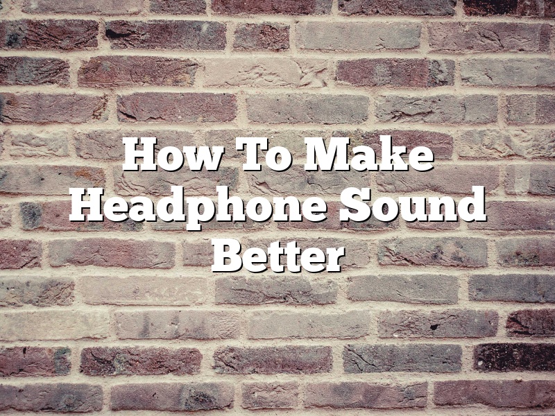 How To Make Headphone Sound Better