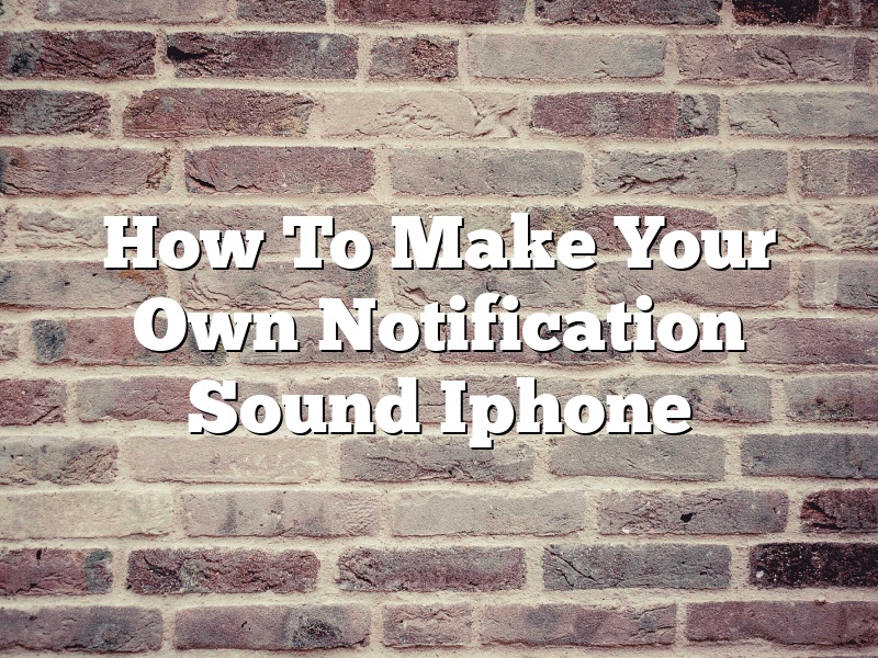 How To Make Your Own Notification Sound Iphone