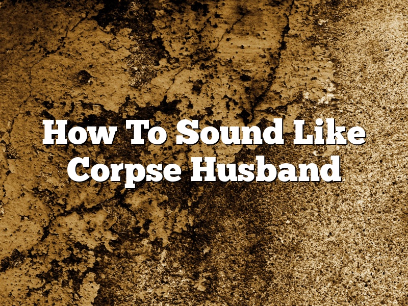 How To Sound Like Corpse Husband