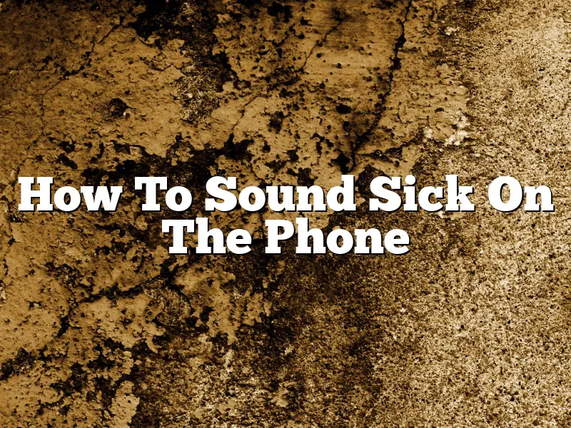 How To Sound Sick On The Phone