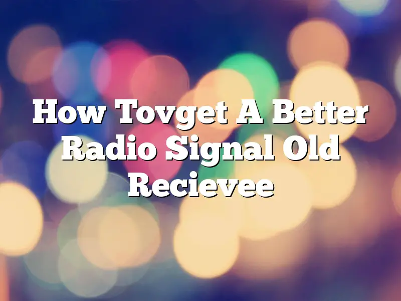 How Tovget A Better Radio Signal Old Recievee