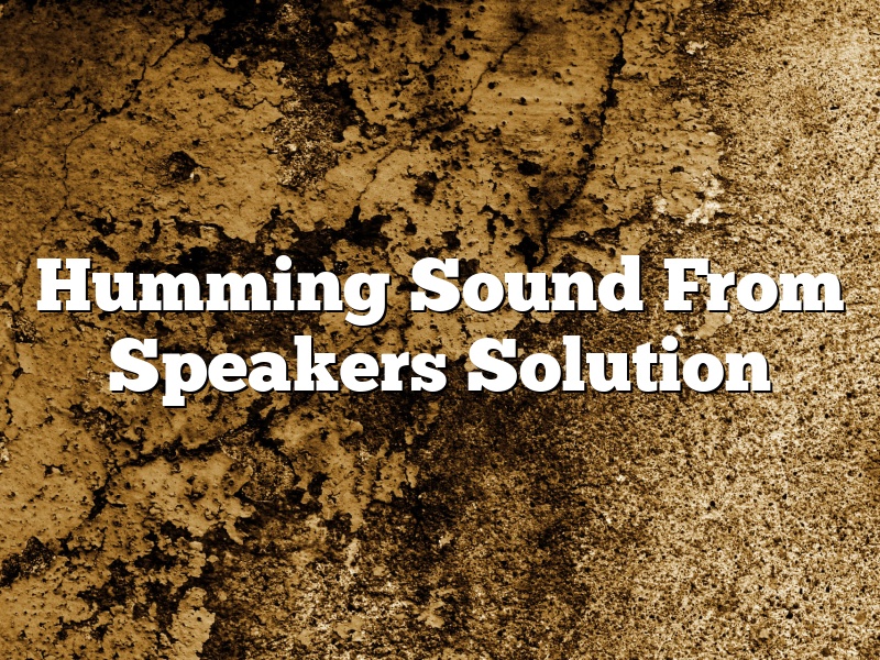 Humming Sound From Speakers Solution