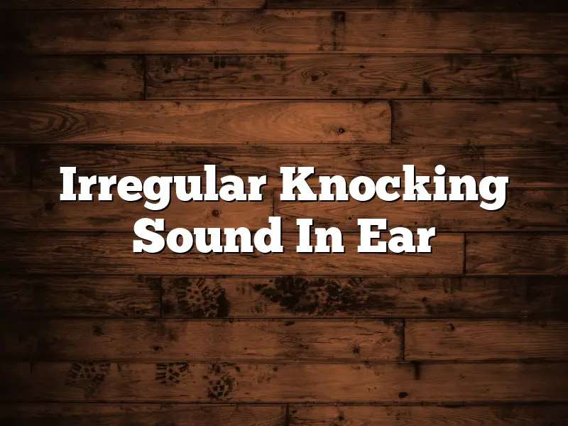 Irregular Knocking Sound In Ear