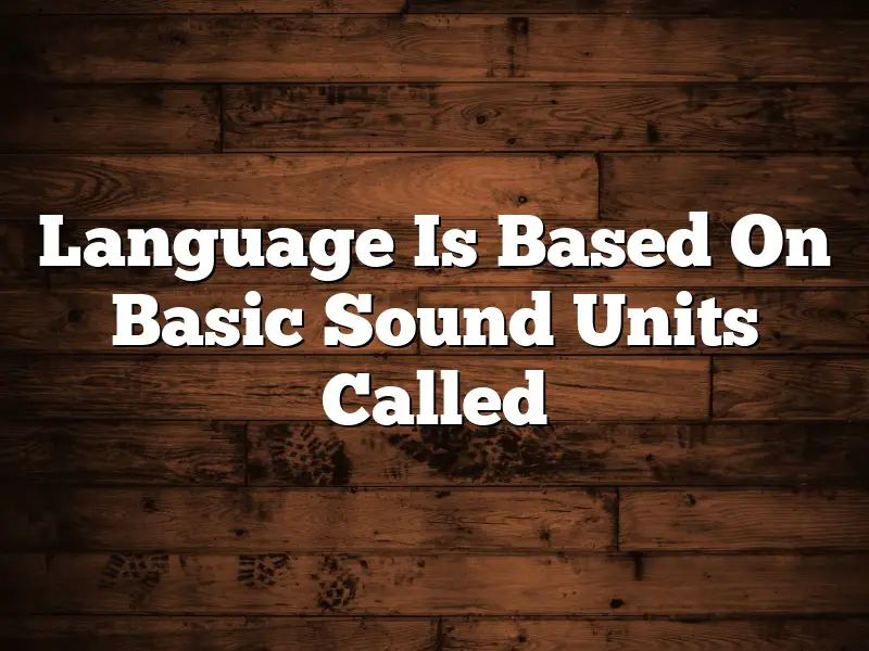 Language Is Based On Basic Sound Units Called