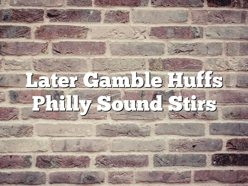 Later Gamble Huffs Philly Sound Stirs