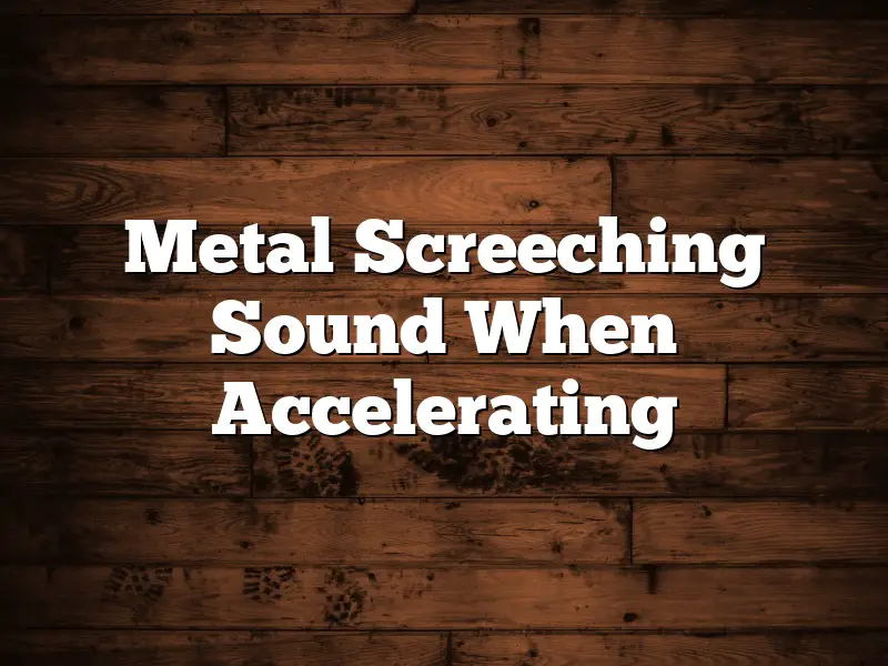 Metal Screeching Sound When Accelerating