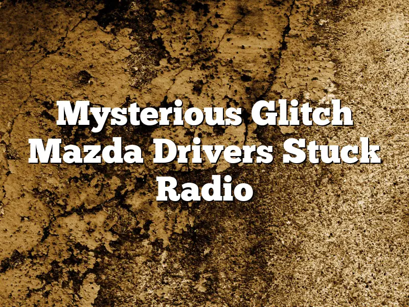 Mysterious Glitch Mazda Drivers Stuck Radio
