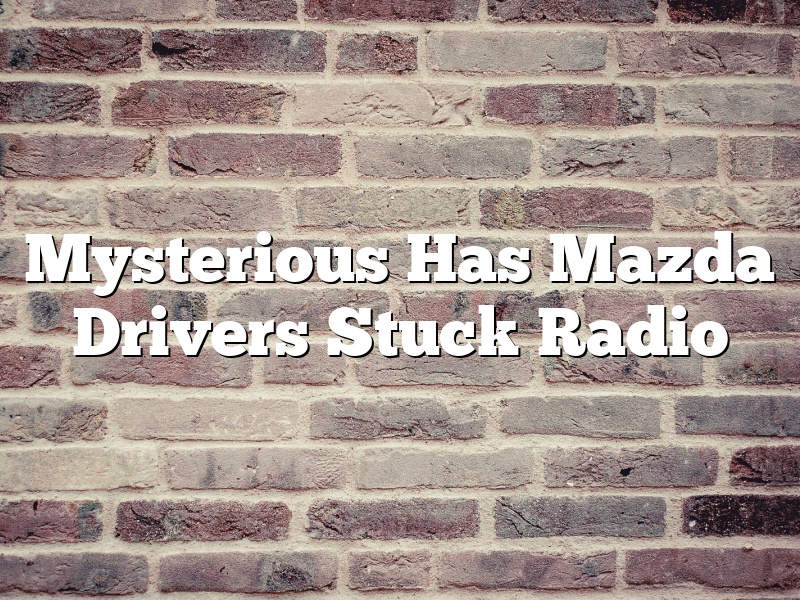 Mysterious Has Mazda Drivers Stuck Radio