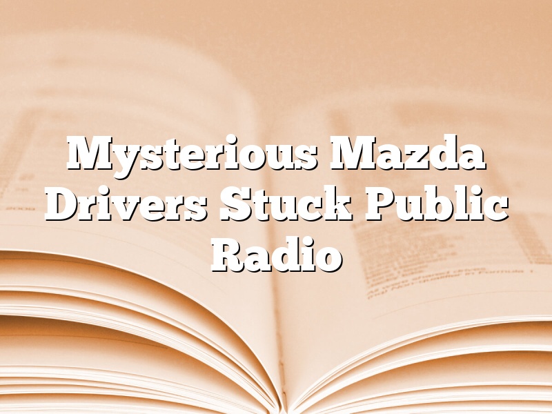 Mysterious Mazda Drivers Stuck Public Radio