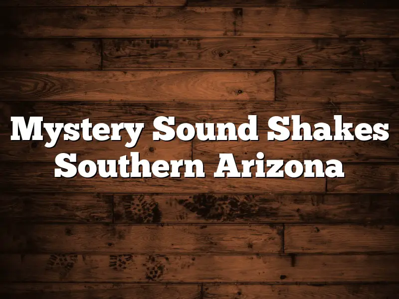 Mystery Sound Shakes Southern Arizona