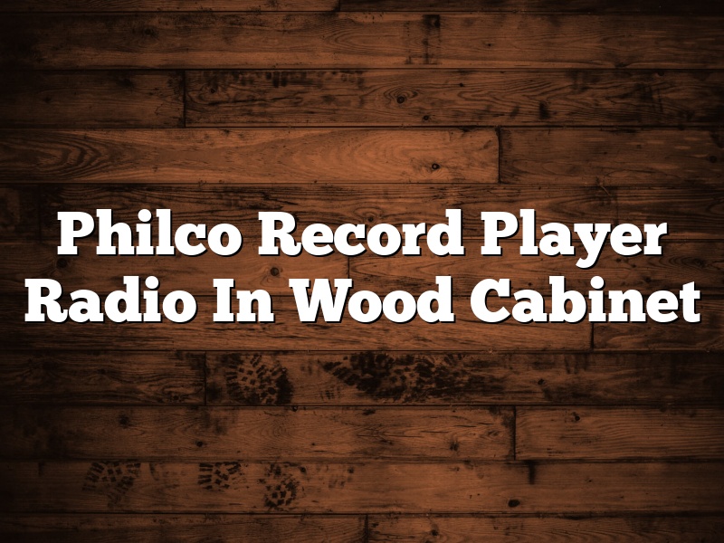 Philco Record Player Radio In Wood Cabinet
