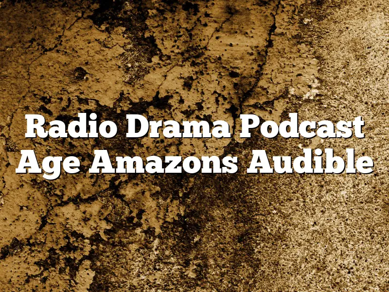 Radio Drama Podcast Age Amazons Audible