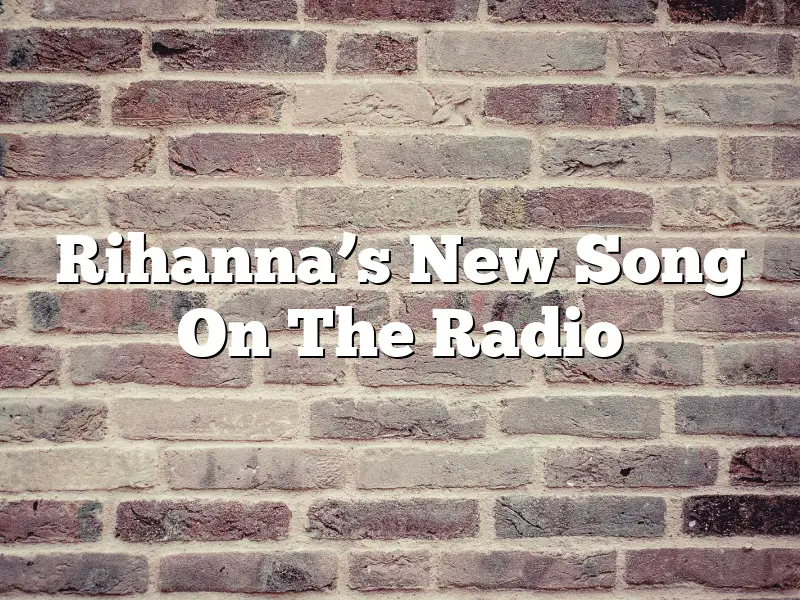 Rihanna’s New Song On The Radio