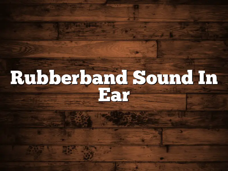 Rubberband Sound In Ear