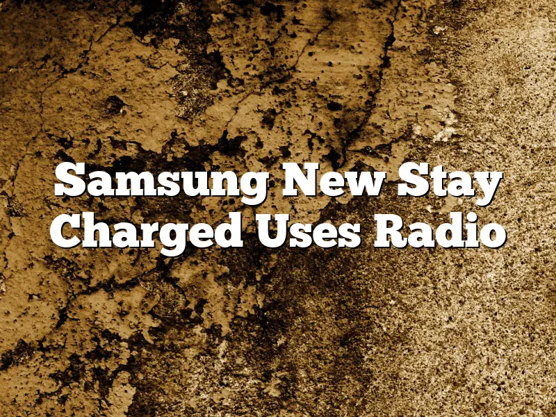 Samsung New Stay Charged Uses Radio