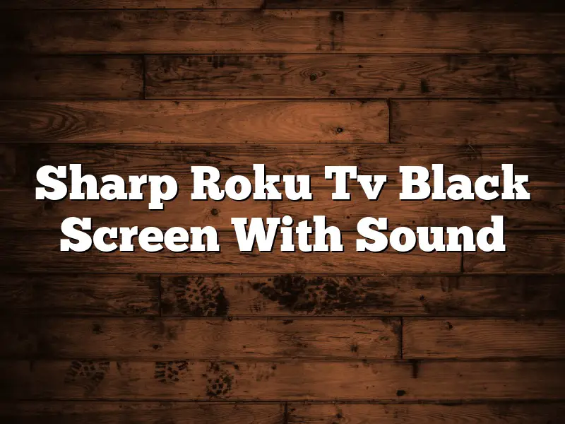 Sharp Roku Tv Black Screen With Sound