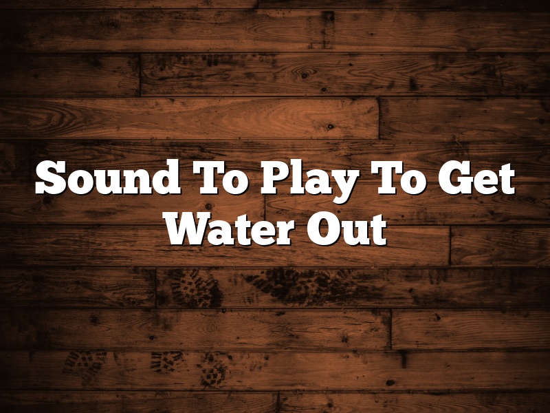 Sound To Play To Get Water Out